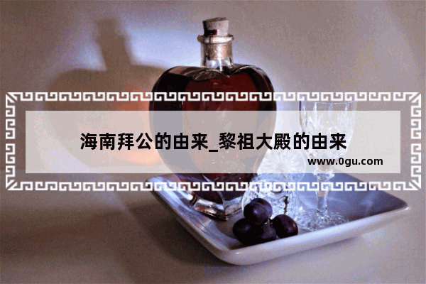 海南拜公的由来_黎祖大殿的由来