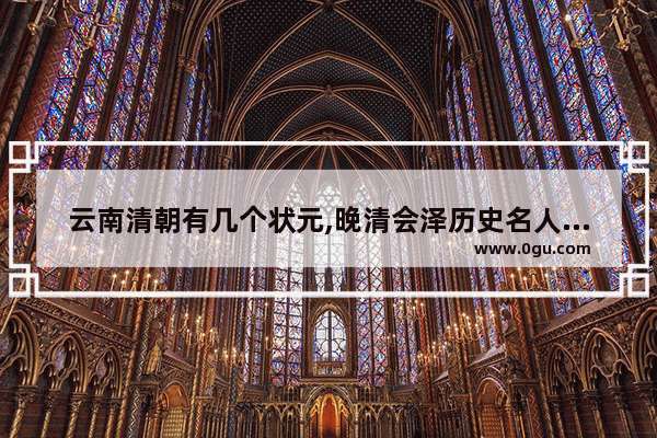 云南清朝有几个状元,晚清会泽历史名人故事