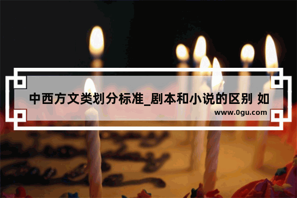 中西方文类划分标准_剧本和小说的区别 如何写剧本 高分求教