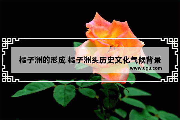 橘子洲的形成 橘子洲头历史文化气候背景
