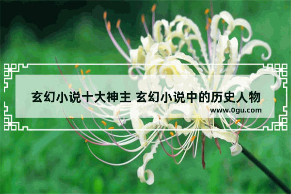 玄幻小说十大神主 玄幻小说中的历史人物