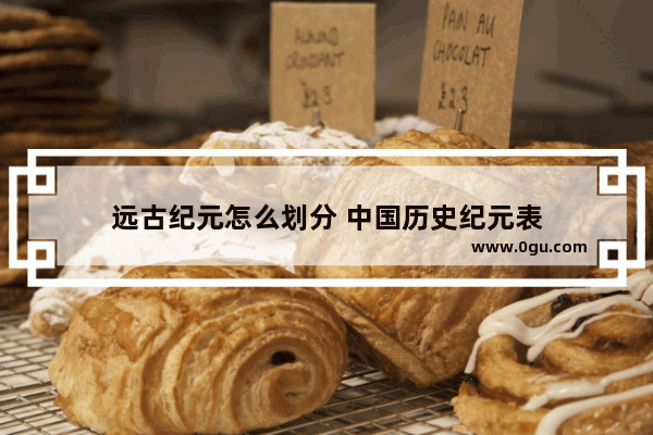 远古纪元怎么划分 中国历史纪元表