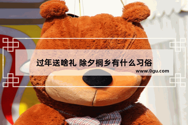 过年送啥礼 除夕桐乡有什么习俗