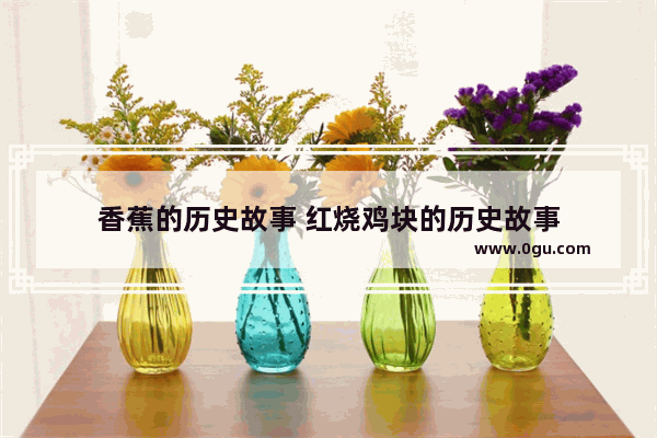 香蕉的历史故事 红烧鸡块的历史故事