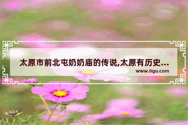 太原市前北屯奶奶庙的传说,太原有历史文化的社区吗