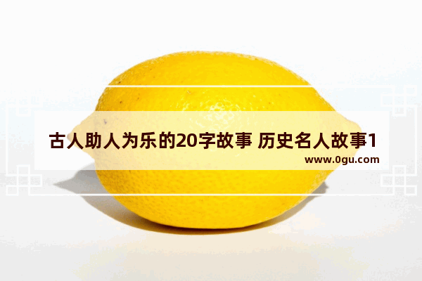 古人助人为乐的20字故事 历史名人故事120字
