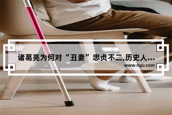 诸葛亮为何对“丑妻”忠贞不二,历史人物有丑妻吗