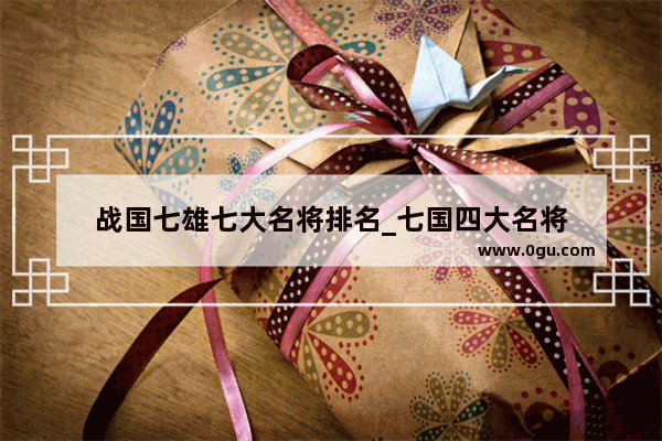 战国七雄七大名将排名_七国四大名将
