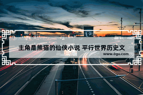 主角是熊猫的仙侠小说 平行世界历史文