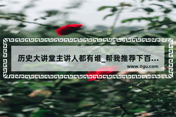 历史大讲堂主讲人都有谁_帮我推荐下百家讲坛中哪位老师讲的朝代历史比较好