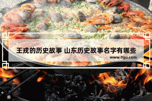 王戎的历史故事 山东历史故事名字有哪些