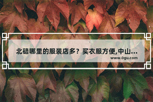 北碚哪里的服装店多？买衣服方便,中山路胜利街历史文化