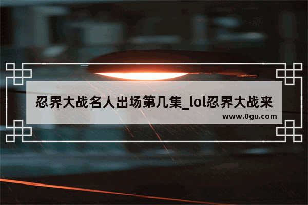忍界大战名人出场第几集_lol忍界大战来龙去脉