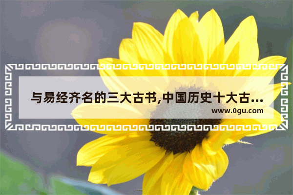 与易经齐名的三大古书,中国历史十大古书推荐