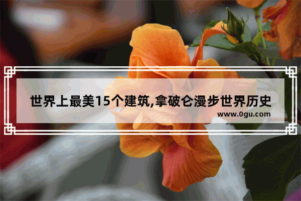 世界上最美15个建筑,拿破仑漫步世界历史