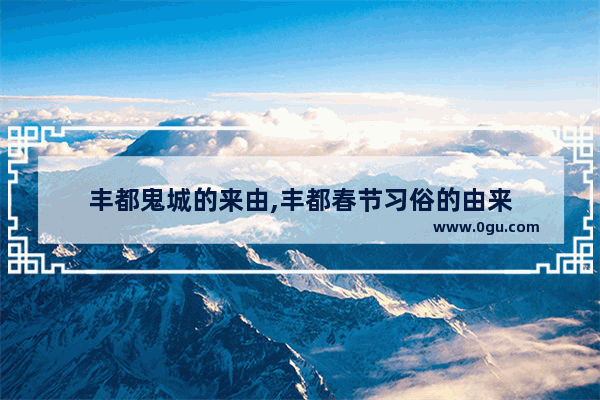丰都鬼城的来由,丰都春节习俗的由来