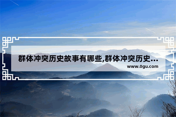 群体冲突历史故事有哪些,群体冲突历史故事有哪些