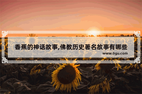 香蕉的神话故事,佛教历史著名故事有哪些