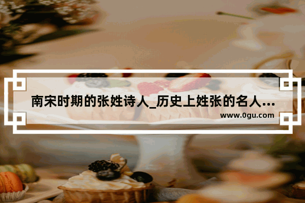 南宋时期的张姓诗人_历史上姓张的名人的名字