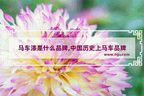 马车漆是什么品牌,中国历史上马车品牌