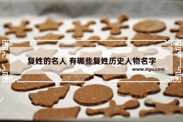 复姓的名人 有哪些复姓历史人物名字