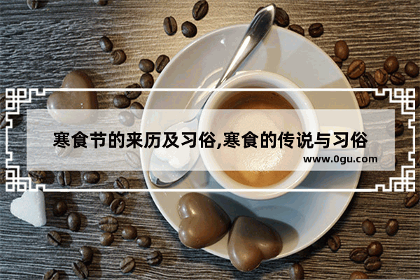 寒食节的来历及习俗,寒食的传说与习俗