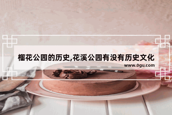 榴花公园的历史,花溪公园有没有历史文化