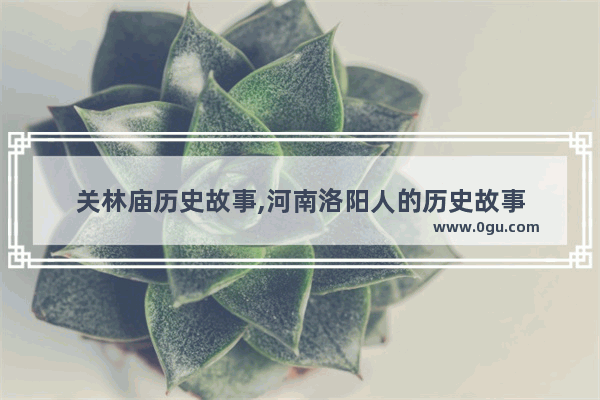 关林庙历史故事,河南洛阳人的历史故事