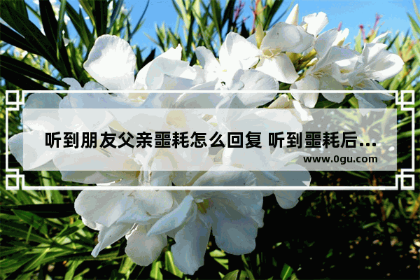 听到朋友父亲噩耗怎么回复 听到噩耗后的习俗