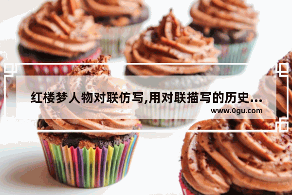 红楼梦人物对联仿写,用对联描写的历史人物