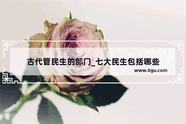 古代管民生的部门_七大民生包括哪些