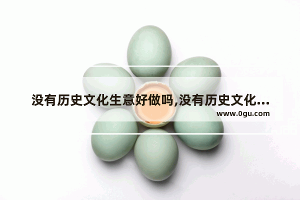 没有历史文化生意好做吗,没有历史文化生意好做吗