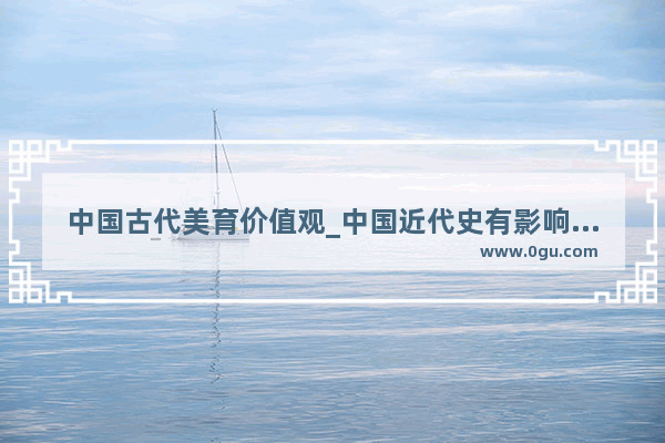 中国古代美育价值观_中国近代史有影响的两位教育家