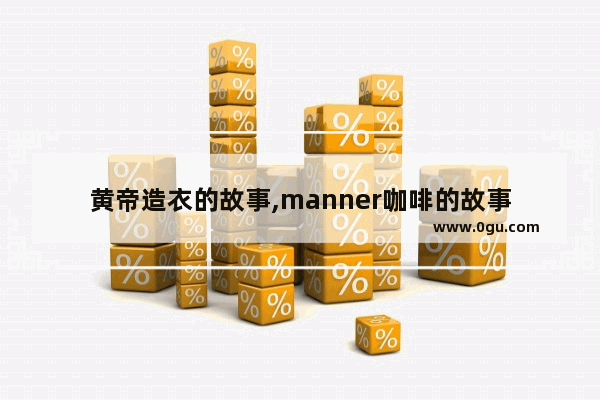 黄帝造衣的故事,manner咖啡的故事