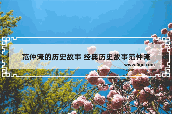 范仲淹的历史故事 经典历史故事范仲淹