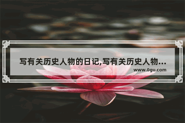写有关历史人物的日记,写有关历史人物的日记