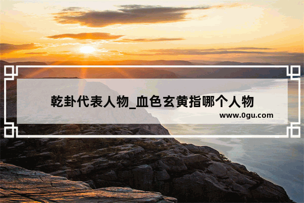 乾卦代表人物_血色玄黄指哪个人物