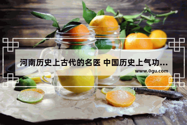 河南历史上古代的名医 中国历史上气功名人