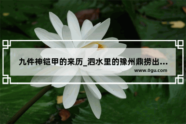 九件神铠甲的来历_泗水里的豫州鼎捞出来了吗