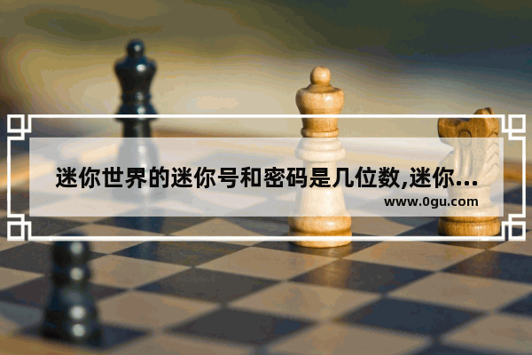 迷你世界的迷你号和密码是几位数,迷你世界历史密码
