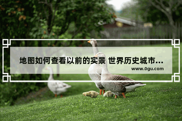 地图如何查看以前的实景 世界历史城市影像
