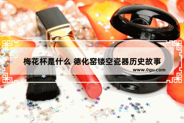 梅花杯是什么 德化窑镂空瓷器历史故事