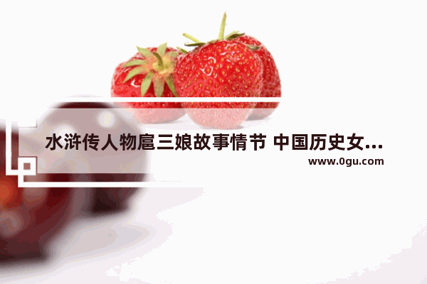 水浒传人物扈三娘故事情节 中国历史女性人物故事简短