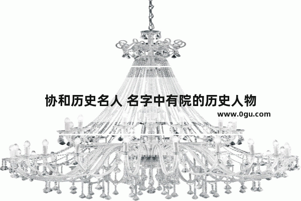 协和历史名人 名字中有院的历史人物