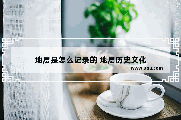 地层是怎么记录的 地层历史文化