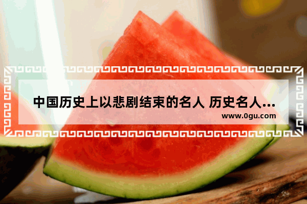 中国历史上以悲剧结束的名人 历史名人的悲剧故事