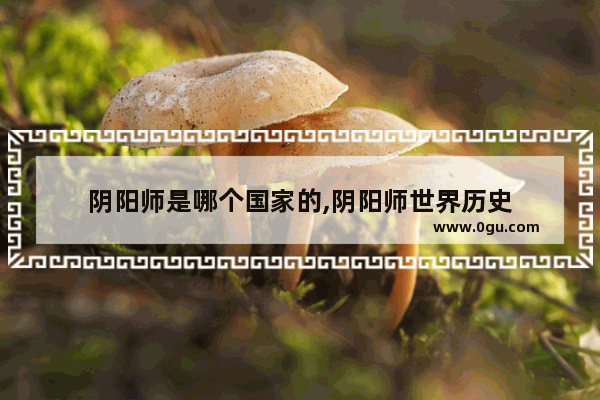 阴阳师是哪个国家的,阴阳师世界历史