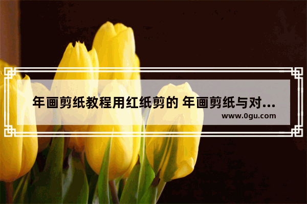 年画剪纸教程用红纸剪的 年画剪纸与对应的历史人物