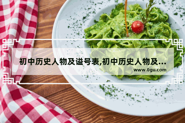 初中历史人物及谥号表,初中历史人物及谥号表