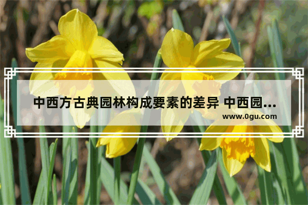 中西方古典园林构成要素的差异 中西园林的不同历史文化